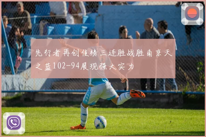 先行者再创佳绩三连胜战胜南京天之蓝102-94展现强大实力